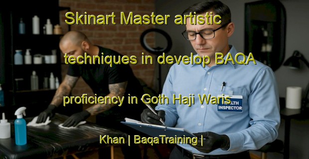 Skinart Master artistic techniques in develop BAQA proficiency in Goth Haji Waris Khan | BaqaTraining | BaqaClasses | SkinartTraining-Pakistan